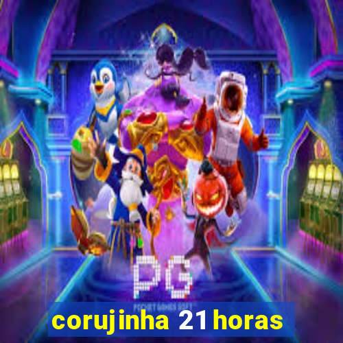 corujinha 21 horas